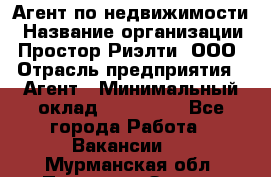 Агент по недвижимости › Название организации ­ Простор-Риэлти, ООО › Отрасль предприятия ­ Агент › Минимальный оклад ­ 140 000 - Все города Работа » Вакансии   . Мурманская обл.,Полярные Зори г.